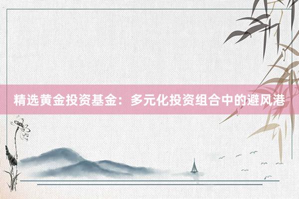 精选黄金投资基金：多元化投资组合中的避风港