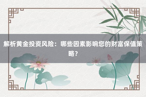 解析黄金投资风险：哪些因素影响您的财富保值策略？