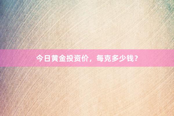 今日黄金投资价，每克多少钱？