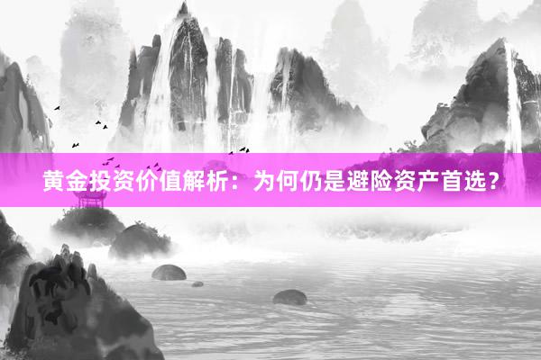 黄金投资价值解析：为何仍是避险资产首选？