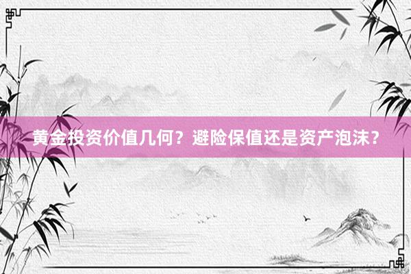 黄金投资价值几何？避险保值还是资产泡沫？