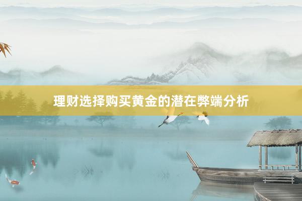 理财选择购买黄金的潜在弊端分析