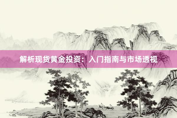 解析现货黄金投资：入门指南与市场透视
