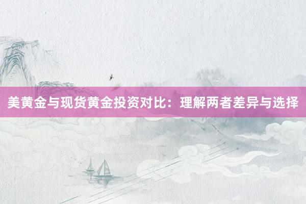 美黄金与现货黄金投资对比：理解两者差异与选择