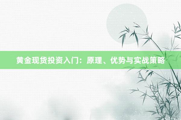 黄金现货投资入门：原理、优势与实战策略