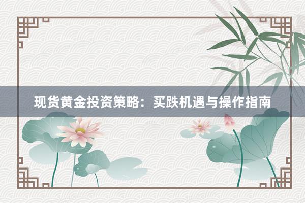 现货黄金投资策略：买跌机遇与操作指南