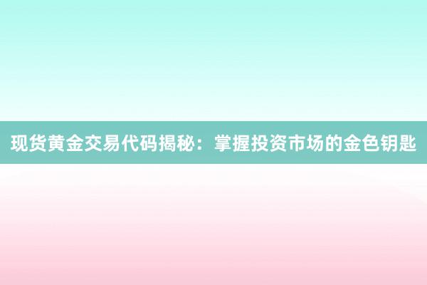 现货黄金交易代码揭秘：掌握投资市场的金色钥匙