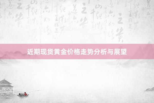 近期现货黄金价格走势分析与展望