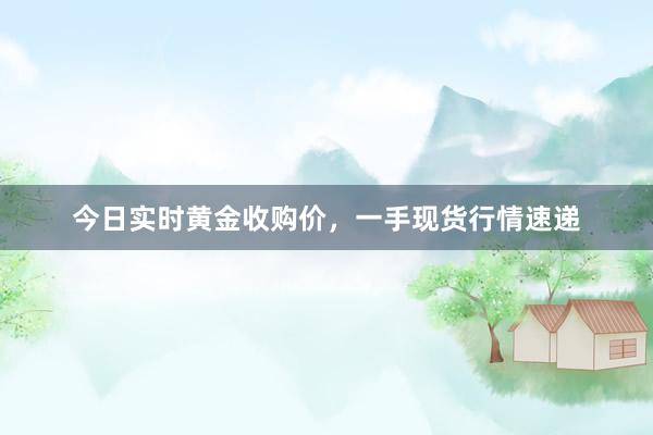 今日实时黄金收购价，一手现货行情速递