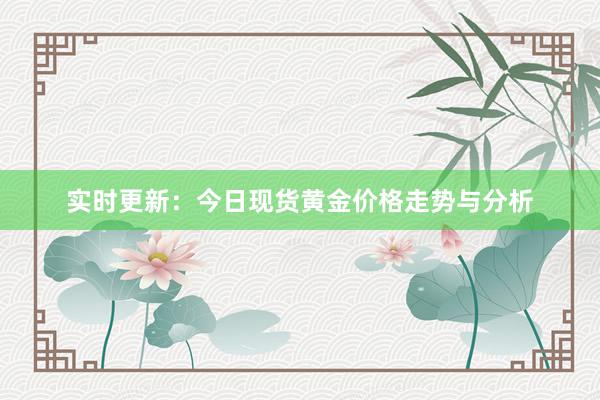 实时更新：今日现货黄金价格走势与分析
