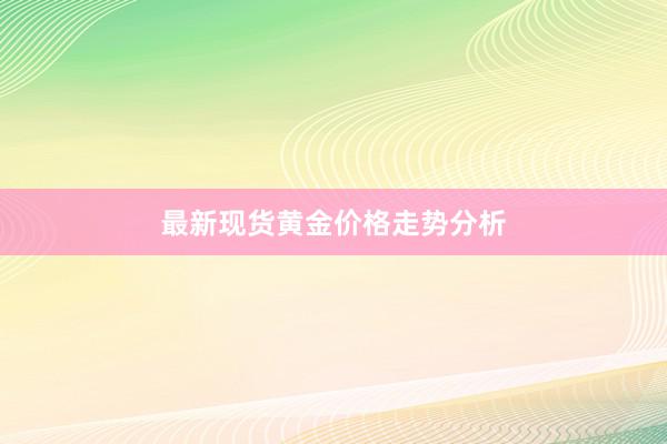最新现货黄金价格走势分析