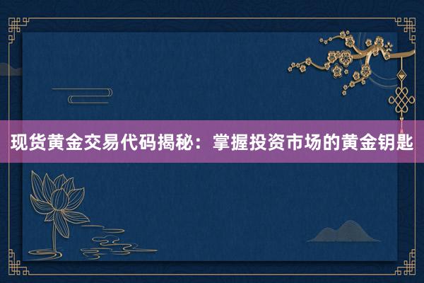 现货黄金交易代码揭秘：掌握投资市场的黄金钥匙