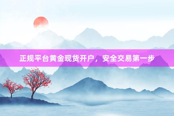 正规平台黄金现货开户，安全交易第一步