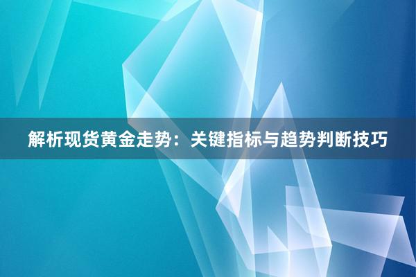 解析现货黄金走势：关键指标与趋势判断技巧