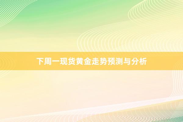 下周一现货黄金走势预测与分析