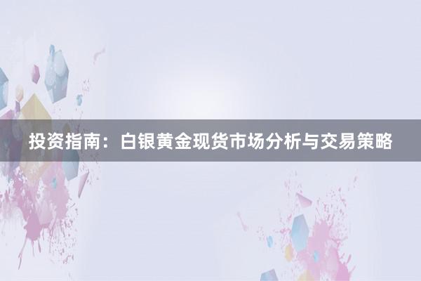 投资指南：白银黄金现货市场分析与交易策略