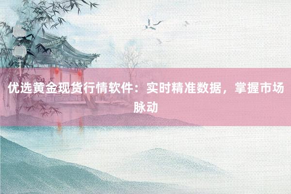 优选黄金现货行情软件：实时精准数据，掌握市场脉动