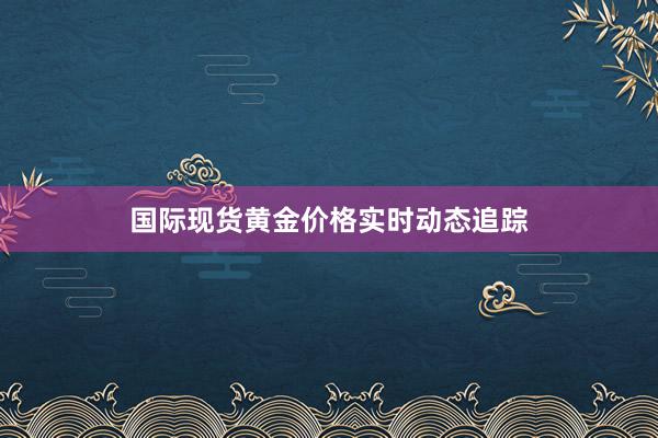 国际现货黄金价格实时动态追踪