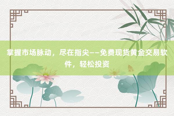 掌握市场脉动，尽在指尖——免费现货黄金交易软件，轻松投资