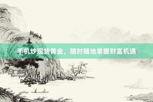 手机炒现货黄金，随时随地掌握财富机遇