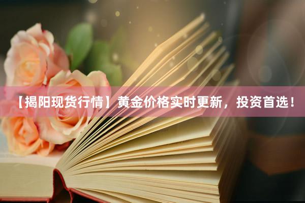 【揭阳现货行情】黄金价格实时更新，投资首选！