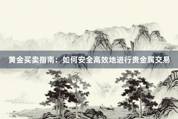 黄金买卖指南：如何安全高效地进行贵金属交易