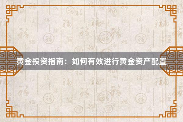 黄金投资指南：如何有效进行黄金资产配置