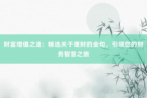 财富增值之道：精选关于理财的金句，引领您的财务智慧之旅