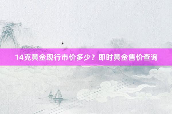 14克黄金现行市价多少？即时黄金售价查询