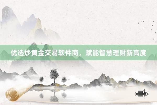 优选炒黄金交易软件商，赋能智慧理财新高度